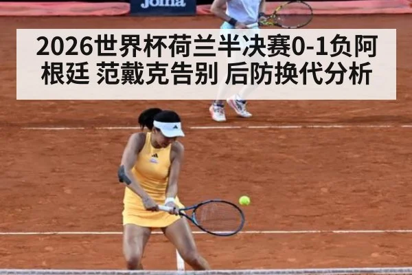 2026世界杯荷兰半决赛0-1负阿根廷 范戴克告别 后防换代分析