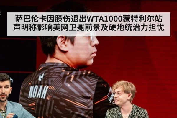 萨巴伦卡因膝伤退出WTA1000蒙特利尔站声明称影响美网卫冕前景及硬地统治力担忧