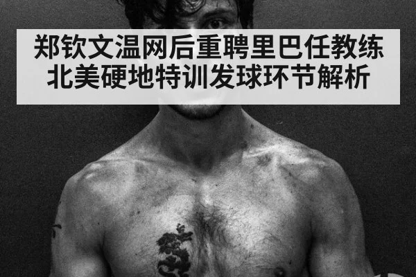 郑钦文温网后重聘里巴任教练北美硬地特训发球环节解析