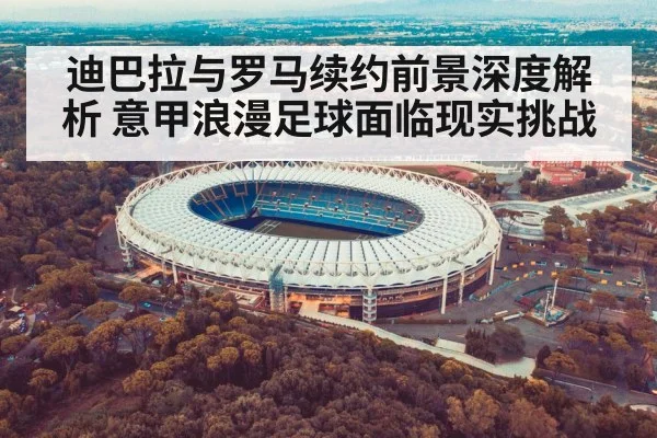 迪巴拉与罗马续约前景深度解析 意甲浪漫足球面临现实挑战