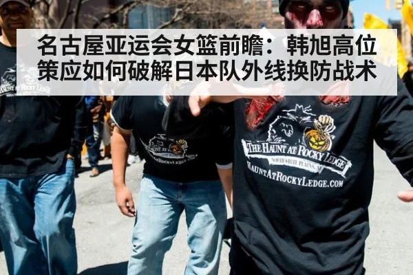 名古屋亚运会女篮前瞻：韩旭高位策应如何破解日本队外线换防战术